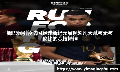 姆巴佩引领法国足球新纪元展现超凡天赋与无与伦比的竞技精神